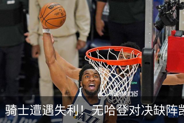 骑士遭遇失利！无哈登对决缺阵凯尔特人，加尔扎爆发助胜