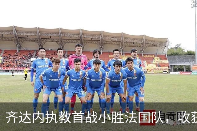 齐达内执教首战小胜法国队，收获与挑战并存
